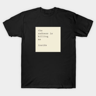 the sadness is killing me inside T-Shirt